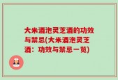大米酒泡灵芝酒的功效与禁忌(大米酒泡灵芝酒：功效与禁忌一览)