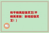 和平精英超强灵芝(平精英更新：新增超强灵芝！)
