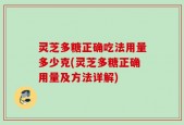 灵芝多糖正确吃法用量多少克(灵芝多糖正确用量及方法详解)