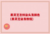 黑灵芝怎样染头发颜色(黑灵芝染发教程)