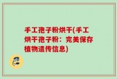 手工孢子粉烘干(手工烘干孢子粉：完美保存植物遗传信息)