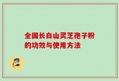 全国长白山灵芝孢子粉的功效与使用方法
