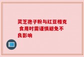 灵芝孢子粉与红豆相克 食用时需谨慎避免不良影响