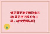 修正灵芝孢子粉没有三萜(灵芝孢子粉不含三萜，功效受到认可)