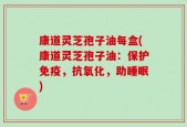 康道灵芝孢子油每盒(康道灵芝孢子油：保护免疫，抗氧化，助睡眠)