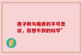 孢子粉与疱疹的不可思议，你想不到的科学”