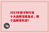 2023年孢子粉行业十大品牌深度盘点，哪个品牌受欢迎？