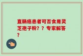 直肠癌患者可否食用灵芝孢子粉？？专家解答？