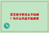 灵芝孢子粉怎么不给邮？为什么药品不能邮寄