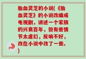 胎血灵芝的小说(《胎血灵芝》的小说改编成电视剧，讲述一个家族的兴衰百年，但有些情节太虚幻，反响不好，改在小说中改了一些。)