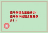 孢子粉镉含量是多少(孢子粉中的镉含量是多少？)