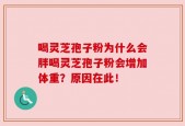 喝灵芝孢子粉为什么会胖喝灵芝孢子粉会增加体重？原因在此！