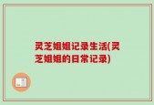 灵芝姐姐记录生活(灵芝姐姐的日常记录)