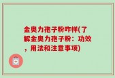 金奥力孢子粉咋样(了解金奥力孢子粉：功效，用法和注意事项)