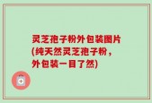 灵芝孢子粉外包装图片(纯天然灵芝孢子粉，外包装一目了然)