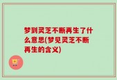 梦到灵芝不断再生了什么意思(梦见灵芝不断再生的含义)
