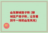 山东聊城孢子粉 (聊城出产孢子粉，让你看到不一样的山东风光)