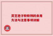 灵芝孢子粉粉剂的食用方法与注意事项详解