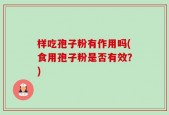 样吃孢子粉有作用吗(食用孢子粉是否有效？)