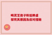 喝灵芝孢子粉后脾虚 探究其原因及应对措施