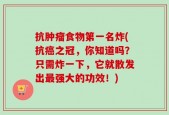 抗肿瘤食物第一名炸(抗癌之冠，你知道吗？只需炸一下，它就散发出最强大的功效！)