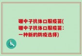 硼中子抗体口服疫苗(硼中子抗体口服疫苗：一种新的防疫选择)