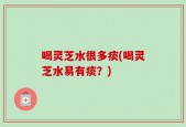 喝灵芝水很多痰(喝灵芝水易有痰？)