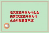 吃灵芝孢子粉为什么会伤胃(灵芝孢子粉为什么会引起胃部不适)