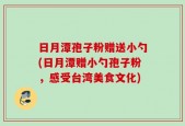 日月潭孢子粉赠送小勺(日月潭赠小勺孢子粉，感受台湾美食文化)