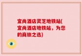 宜尚酒店灵芝地铁站(宜尚酒店地铁站，为您的商旅之选)