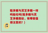 粗多糖与灵芝多糖一样吗能吃吗(粗多糖与灵芝多糖类似，有哪些值得注意的？)