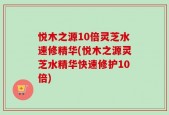 悦木之源10倍灵芝水速修精华(悦木之源灵芝水精华快速修护10倍)