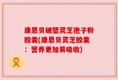 康恩贝破壁灵芝孢子粉胶囊(康恩贝灵芝胶囊：营养更加易吸收)
