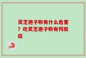 灵芝孢子粉有什么危害？吃灵芝孢子粉有何反应