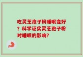 吃灵芝孢子粉睡眠变好？科学证实灵芝孢子粉对睡眠的影响？