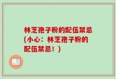 林芝孢子粉的配伍禁忌(小心：林芝孢子粉的配伍禁忌！)