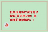 低血压高能吃灵芝孢子粉吗(灵芝孢子粉：低血压的高能解药？)