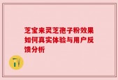 芝宝来灵芝孢子粉效果如何真实体验与用户反馈分析