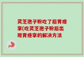 灵芝孢子粉吃了后胃痉挛(吃灵芝孢子粉后出现胃痉挛的解决方法