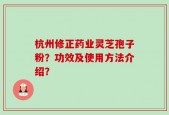 杭州修正药业灵芝孢子粉？功效及使用方法介绍？