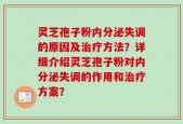 灵芝孢子粉内分泌失调的原因及治疗方法？详细介绍灵芝孢子粉对内分泌失调的作用和治疗方案？
