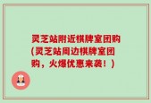 灵芝站附近棋牌室团购(灵芝站周边棋牌室团购，火爆优惠来袭！)
