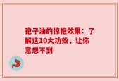 孢子油的惊艳效果：了解这10大功效，让你意想不到