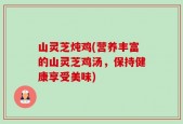 山灵芝炖鸡(营养丰富的山灵芝鸡汤，保持健康享受美味)