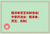 西洋参灵芝石斛泡水(中草药泡水：西洋参、灵芝、石斛)