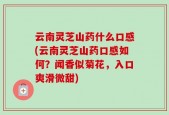云南灵芝山药什么口感(云南灵芝山药口感如何？闻香似菊花，入口爽滑微甜)