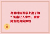出差时能否带上孢子油？答案让人意外，看看网友的真实体验