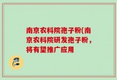 南京农科院孢子粉(南京农科院研发孢子粉，将有望推广应用