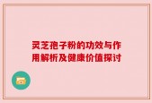 灵芝孢子粉的功效与作用解析及健康价值探讨