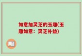 如意加灵芝的玉雕(玉雕如意：灵芝补益)
